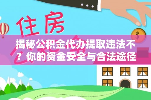 巴青揭秘公积金代办提取违法不？你的资金安全与合法途径解析