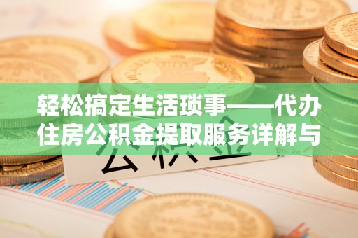 巴青轻松搞定生活琐事——代办住房公积金提取服务详解与实用指南