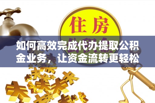 巴青如何高效完成代办提取公积金业务，让资金流转更轻松