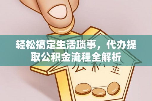 巴青轻松搞定生活琐事，代办提取公积金流程全解析