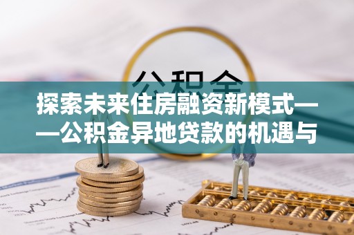 巴青探索未来住房融资新模式——公积金异地贷款的机遇与挑战