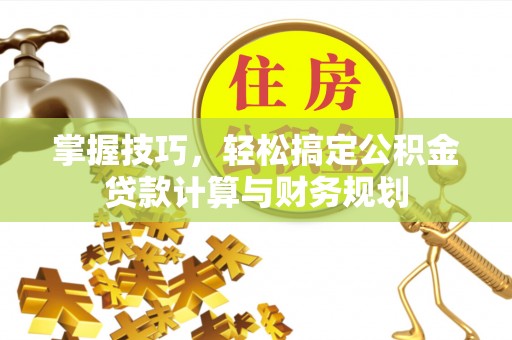 巴青掌握技巧，轻松搞定公积金贷款计算与财务规划