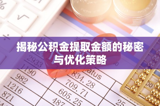 巴青揭秘公积金提取金额的秘密与优化策略