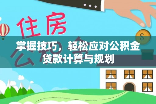巴青掌握技巧，轻松应对公积金贷款计算与规划