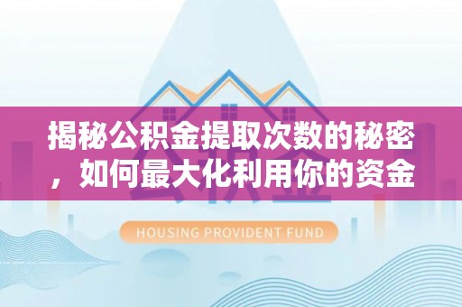 巴青揭秘公积金提取次数的秘密，如何最大化利用你的资金