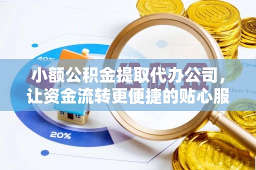 巴青小额公积金提取代办公司，让资金流转更便捷的贴心服务