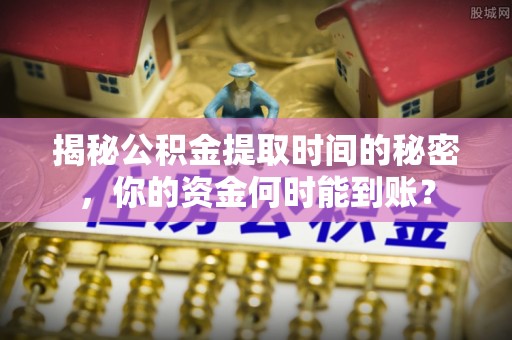 巴青揭秘公积金提取时间的秘密，你的资金何时能到账？