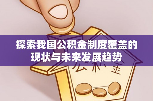 巴青探索我国公积金制度覆盖的现状与未来发展趋势