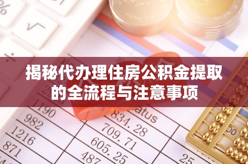 巴青揭秘代办理住房公积金提取的全流程与注意事项