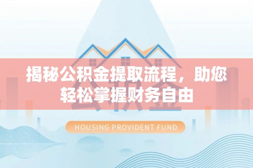 巴青揭秘公积金提取流程，助您轻松掌握财务自由