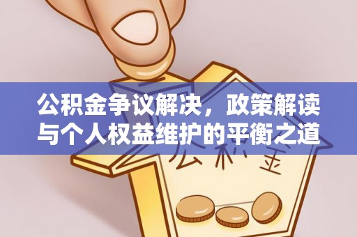 巴青公积金争议解决，政策解读与个人权益维护的平衡之道