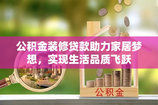 巴青公积金装修贷款助力家居梦想，实现生活品质飞跃