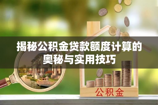 巴青揭秘公积金贷款额度计算的奥秘与实用技巧