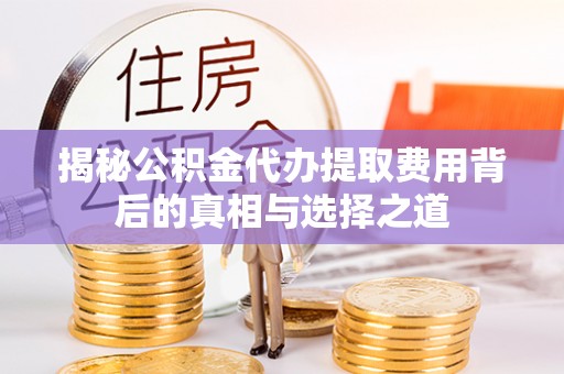 巴青揭秘公积金代办提取费用背后的真相与选择之道