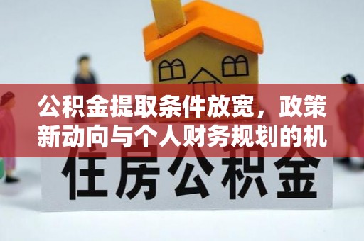巴青公积金提取条件放宽，政策新动向与个人财务规划的机遇