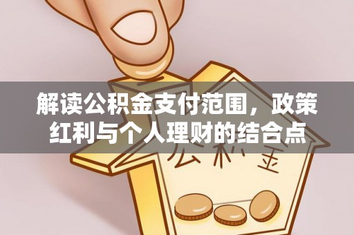 巴青解读公积金支付范围，政策红利与个人理财的结合点