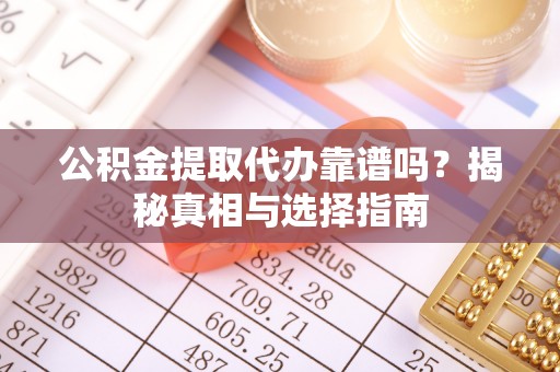 巴青公积金提取代办靠谱吗？揭秘真相与选择指南