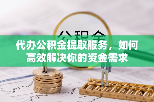 巴青代办公积金提取服务，如何高效解决你的资金需求