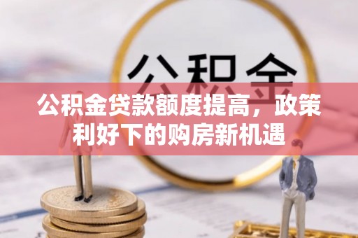 巴青公积金贷款额度提高，政策利好下的购房新机遇
