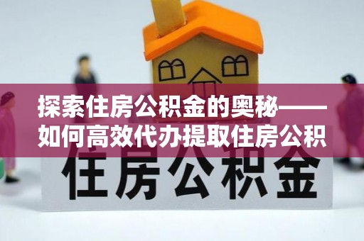 巴青探索住房公积金的奥秘——如何高效代办提取住房公积金