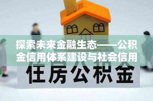 巴青探索未来金融生态——公积金信用体系建设与社会信用体系的深度融合