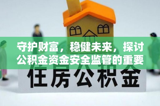 巴青守护财富，稳健未来，探讨公积金资金安全监管的重要性与实践