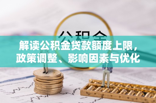 巴青解读公积金贷款额度上限，政策调整、影响因素与优化策略