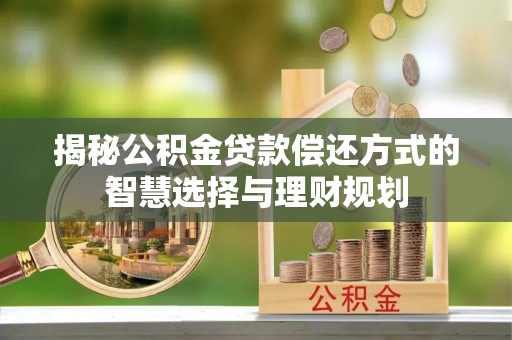巴青揭秘公积金贷款偿还方式的智慧选择与理财规划