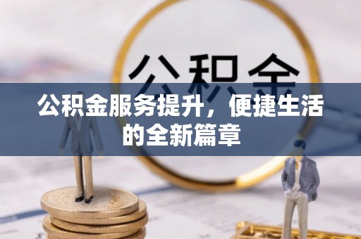 巴青公积金服务提升，便捷生活的全新篇章