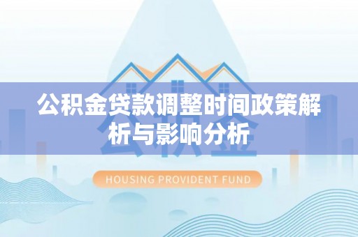 巴青公积金贷款调整时间政策解析与影响分析