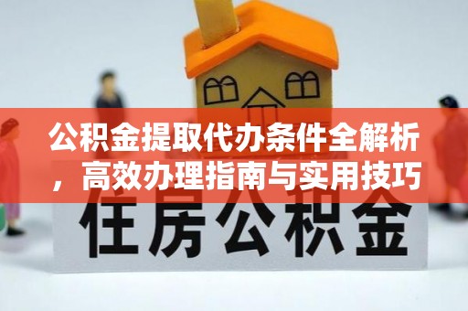 巴青公积金提取代办条件全解析，高效办理指南与实用技巧
