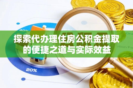 巴青探索代办理住房公积金提取的便捷之道与实际效益