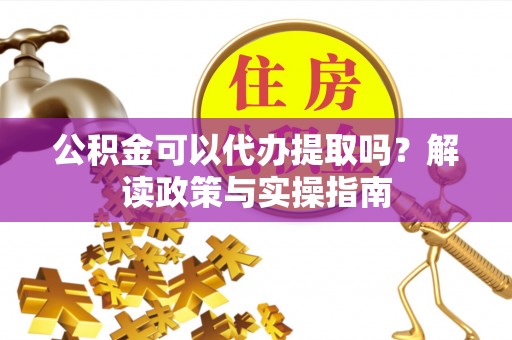 巴青公积金可以代办提取吗？解读政策与实操指南