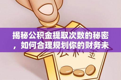 巴青揭秘公积金提取次数的秘密，如何合理规划你的财务未来