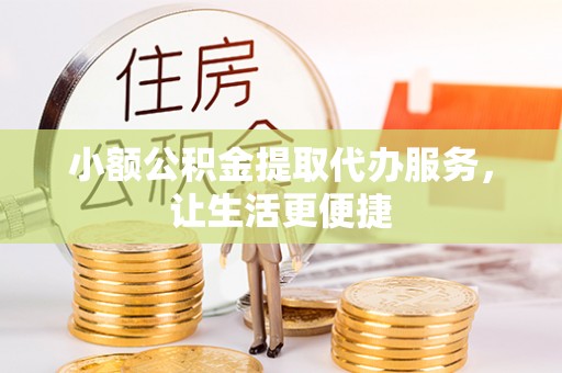 巴青小额公积金提取代办服务，让生活更便捷