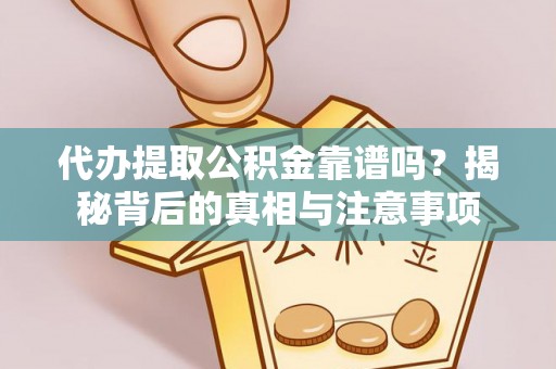 巴青代办提取公积金靠谱吗？揭秘背后的真相与注意事项