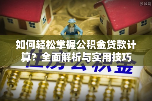 巴青如何轻松掌握公积金贷款计算？全面解析与实用技巧