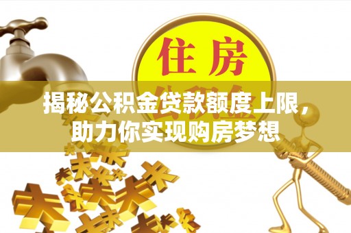 巴青揭秘公积金贷款额度上限，助力你实现购房梦想