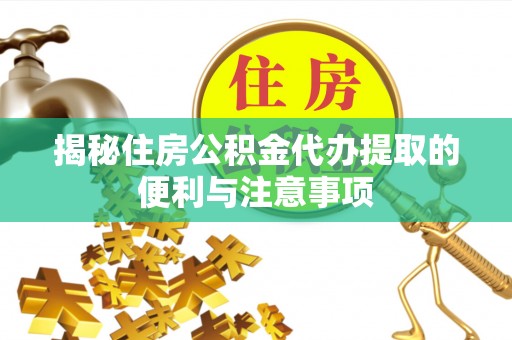 巴青揭秘住房公积金代办提取的便利与注意事项