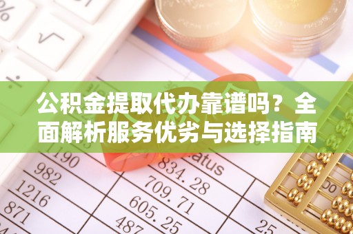 巴青公积金提取代办靠谱吗？全面解析服务优劣与选择指南