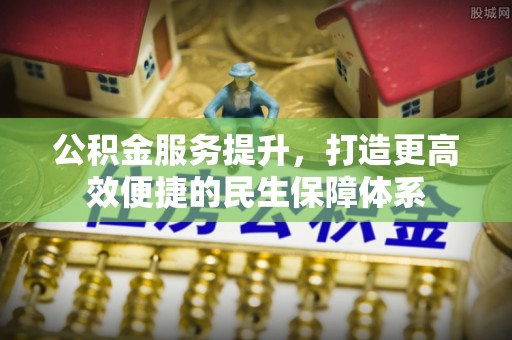 巴青公积金服务提升，打造更高效便捷的民生保障体系