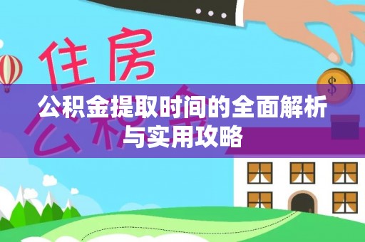巴青公积金提取时间的全面解析与实用攻略