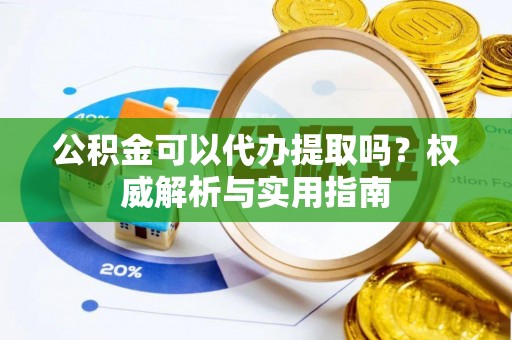 巴青公积金可以代办提取吗？权威解析与实用指南