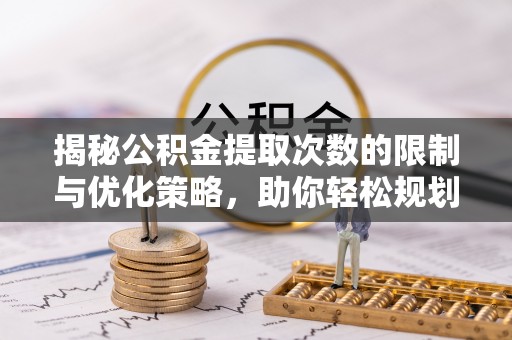 巴青揭秘公积金提取次数的限制与优化策略，助你轻松规划财务未来