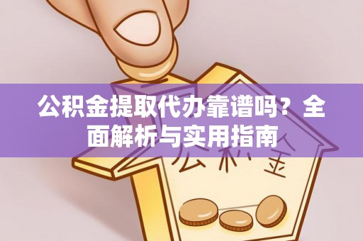 巴青公积金提取代办靠谱吗？全面解析与实用指南