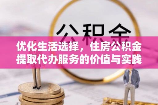 巴青优化生活选择，住房公积金提取代办服务的价值与实践