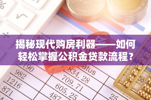 巴青揭秘现代购房利器——如何轻松掌握公积金贷款流程？