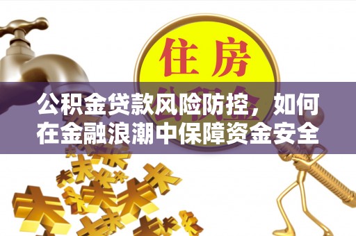 巴青公积金贷款风险防控，如何在金融浪潮中保障资金安全
