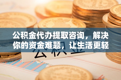 巴青公积金代办提取咨询，解决你的资金难题，让生活更轻松