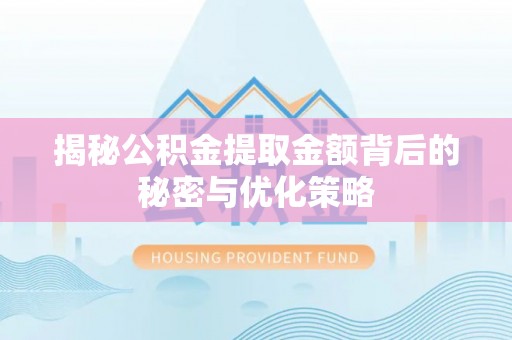 巴青揭秘公积金提取金额背后的秘密与优化策略